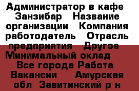 Администратор в кафе "Занзибар › Название организации ­ Компания-работодатель › Отрасль предприятия ­ Другое › Минимальный оклад ­ 1 - Все города Работа » Вакансии   . Амурская обл.,Завитинский р-н